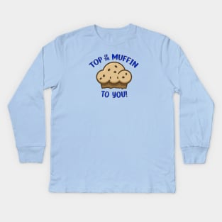 Top of the Muffin to You! Kids Long Sleeve T-Shirt